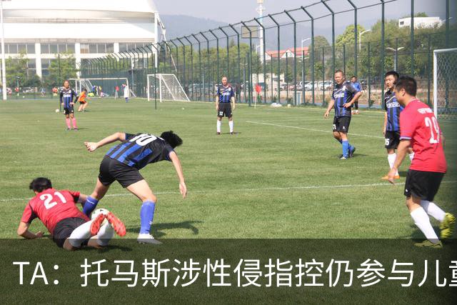 TA：托马斯涉性侵指控仍参与儿童足球活动，儿童保护问题引发质疑